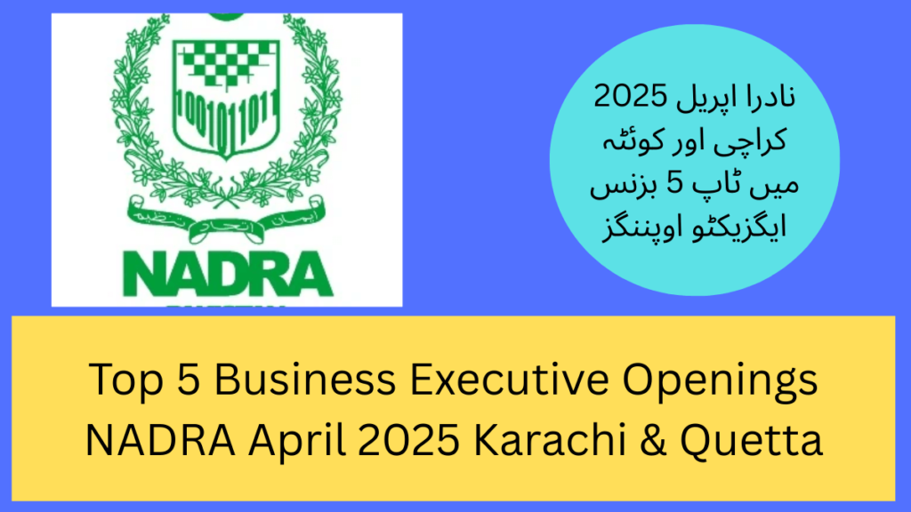 Top 5 Business Executive Openings NADRA April 2025 Karachi & Quetta